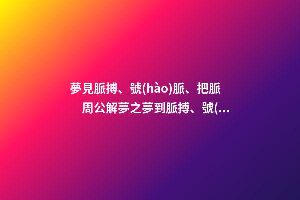 夢見脈搏、號(hào)脈、把脈　周公解夢之夢到脈搏、號(hào)脈、把脈